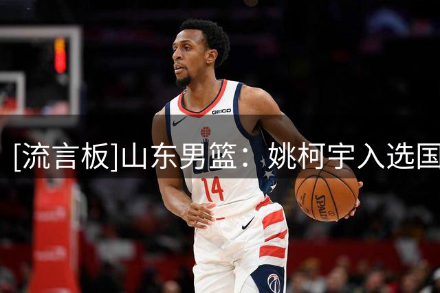 [流言板]山东男篮：姚柯宇入选国青男篮，征战2026年U18亚洲杯